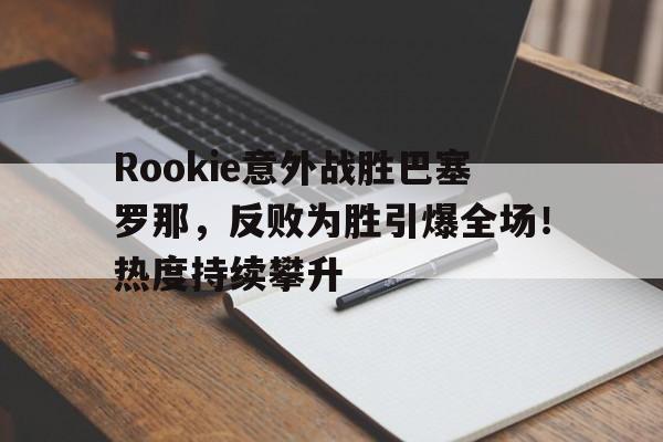 九游app-Rookie意外战胜巴塞罗那,反败为胜引爆全场!热度持续攀升的简单介绍