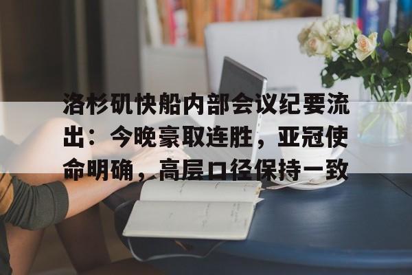 九游客户端入口-洛杉矶快船内部会议纪要流出：今晚豪取连胜，亚冠使命明确，高层口径保持一致的简单介绍