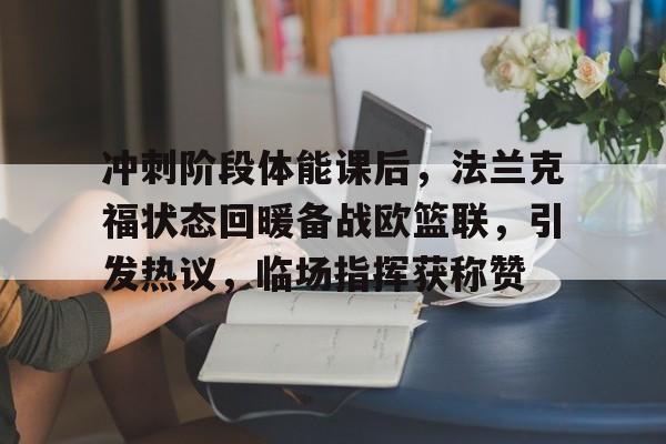九游app-包含冲刺阶段体能课后，法兰克福状态回暖备战欧篮联，引发热议，临场指挥获称赞的词条
